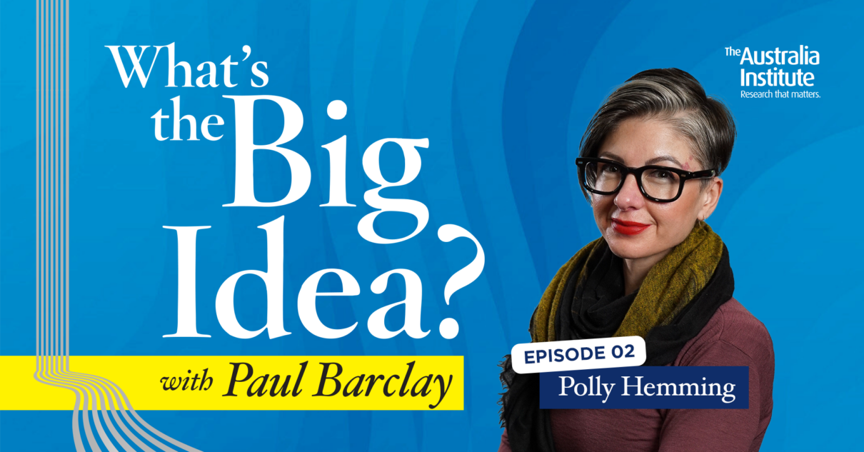What's the Big Idea? episode two, Polly Hemming. Presented by the Australia Institute.