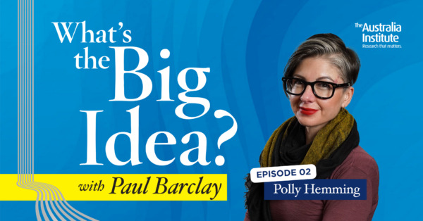 What's the Big Idea? episode two, Polly Hemming. Presented by the Australia Institute.
